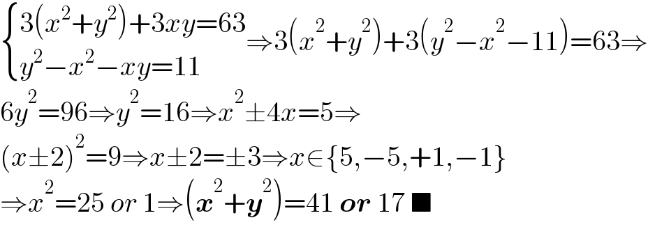  { ((3(x^2 +y^2 )+3xy=63)),((y^2 −x^2 −xy=11)) :}⇒3(x^2 +y^2 )+3(y^2 −x^2 −11)=63⇒  6y^2 =96⇒y^2 =16⇒x^2 ±4x=5⇒  (x±2)^2 =9⇒x±2=±3⇒x∈{5,−5,+1,−1}  ⇒x^2 =25 or 1⇒(x^2 +y^2 )=41 or 17 ■  