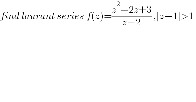 find laurant series f(z)=((z^2 −2z+3)/(z−2)) ,∣z−1∣>1  