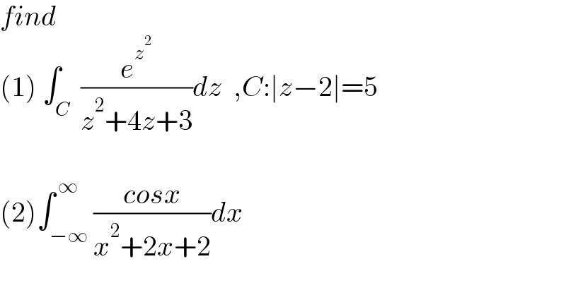 find  (1) ∫_C  (e^z^2  /(z^2 +4z+3))dz  ,C:∣z−2∣=5    (2)∫_(−∞) ^( ∞) ((cosx)/(x^2 +2x+2))dx  