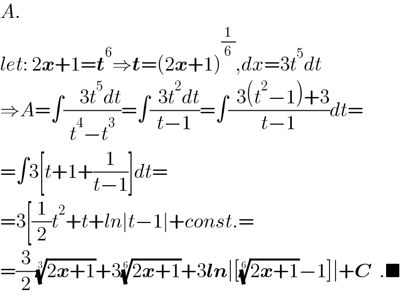 A.  let: 2x+1=t^6 ⇒t=(2x+1)^(1/6) ,dx=3t^5 dt  ⇒A=∫((    3t^5 dt)/(t^4 −t^3 ))=∫((  3t^2 dt)/(t−1))=∫((  3(t^2 −1)+3)/(t−1))dt=  =∫3[t+1+(1/(t−1))]dt=  =3[(1/2)t^2 +t+ln∣t−1∣+const.=  =(3/2)((2x+1))^(1/3) +3((2x+1))^(1/6) +3ln∣[((2x+1))^(1/6) −1]∣+C  .■  