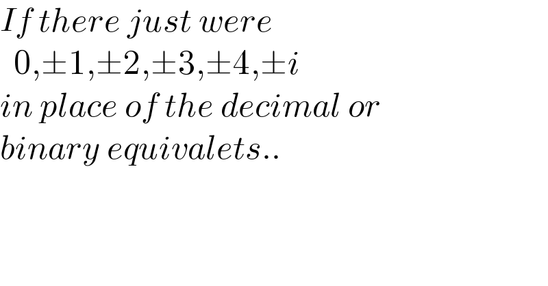 If there just were    0,±1,±2,±3,±4,±i  in place of the decimal or  binary equivalets..  