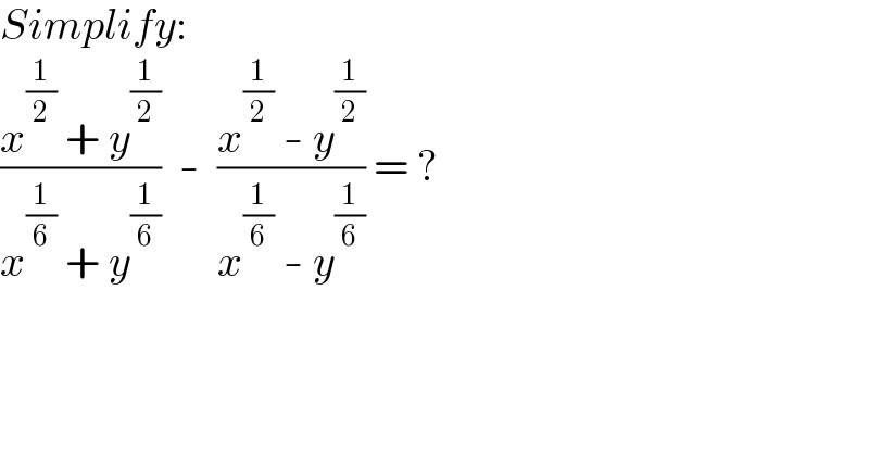 Simplify:  ((x^(1/2)  + y^(1/2) )/(x^(1/6)  + y^(1/6) ))  -  ((x^(1/2)  - y^(1/2) )/(x^(1/6)  - y^(1/6) )) = ?  