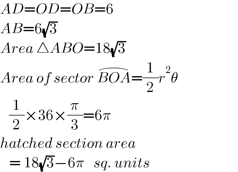 AD=OD=OB=6  AB=6(√3)  Area △ABO=18(√3)  Area of sector BOA^(⌢) =(1/2)r^2 θ     (1/2)×36×(π/3)=6π  hatched section area     = 18(√3)−6π   sq. units  