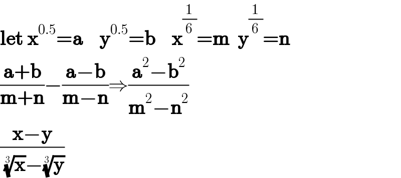 let x^(0.5) =a    y^(0.5) =b    x^(1/6) =m  y^(1/6) =n  ((a+b)/(m+n))−((a−b)/(m−n))⇒((a^2 −b^2 )/(m^2 −n^2 ))  ((x−y)/( (x)^(1/3) −(y)^(1/3) ))  