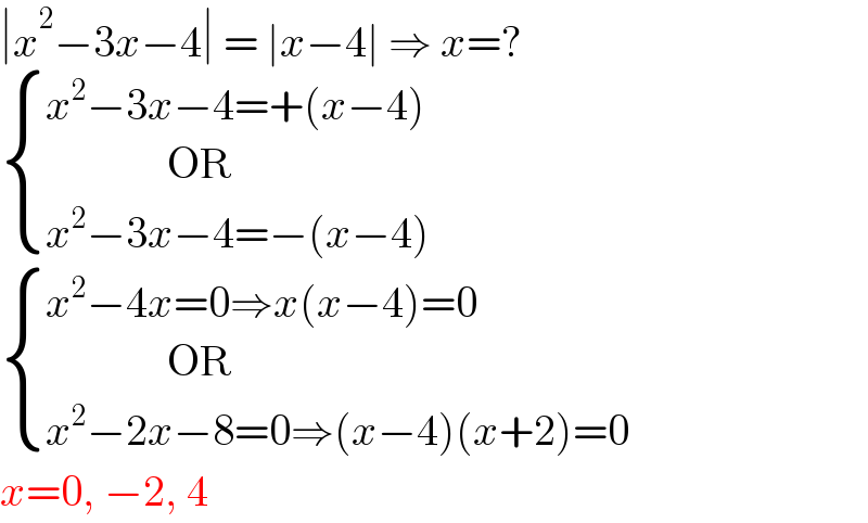 ∣x^2 −3x−4∣ = ∣x−4∣ ⇒ x=?   { ((x^2 −3x−4=+(x−4))),((              OR)),((x^2 −3x−4=−(x−4))) :}        { ((x^2 −4x=0⇒x(x−4)=0)),((              OR)),((x^2 −2x−8=0⇒(x−4)(x+2)=0)) :}       x=0, −2, 4  