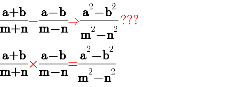 ((a+b)/(m+n))−((a−b)/(m−n))⇒((a^2 −b^2 )/(m^2 −n^2 )) ???  ((a+b)/(m+n))×((a−b)/(m−n))=((a^2 −b^2 )/(m^2 −n^2 ))  