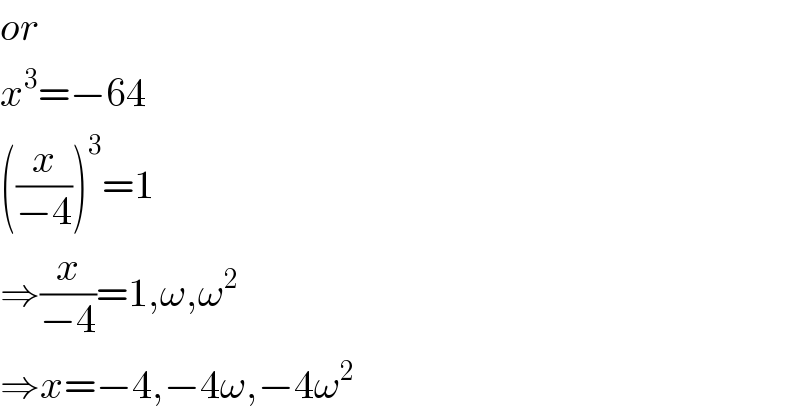 or  x^3 =−64  ((x/(−4)))^3 =1  ⇒(x/(−4))=1,ω,ω^2   ⇒x=−4,−4ω,−4ω^2   