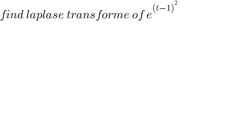 find laplase transforme of e^((t−1)^2 )   