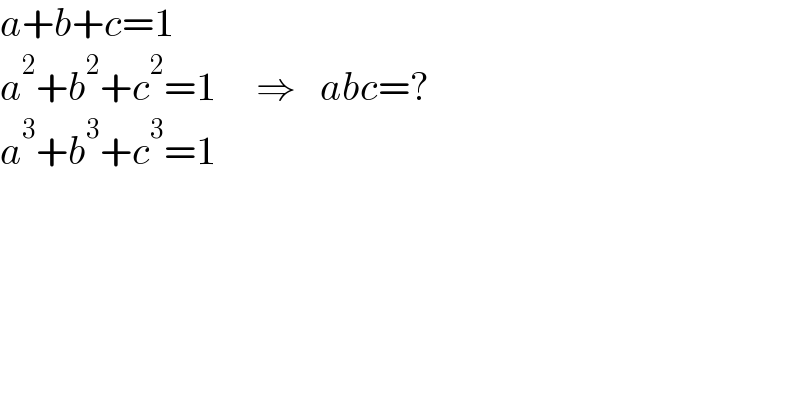 a+b+c=1  a^2 +b^2 +c^2 =1     ⇒   abc=?  a^3 +b^3 +c^3 =1  