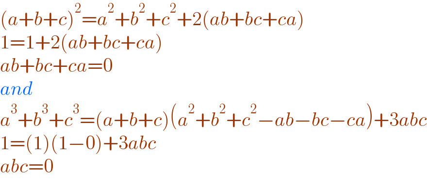 (a+b+c)^2 =a^2 +b^2 +c^2 +2(ab+bc+ca)  1=1+2(ab+bc+ca)  ab+bc+ca=0  and  a^3 +b^3 +c^3 =(a+b+c)(a^2 +b^2 +c^2 −ab−bc−ca)+3abc  1=(1)(1−0)+3abc  abc=0  