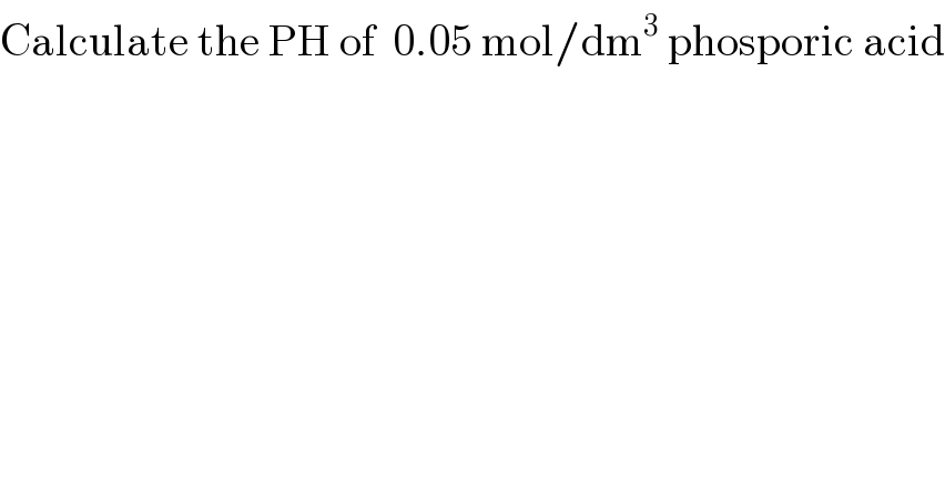 Calculate the PH of  0.05 mol/dm^3  phosporic acid  