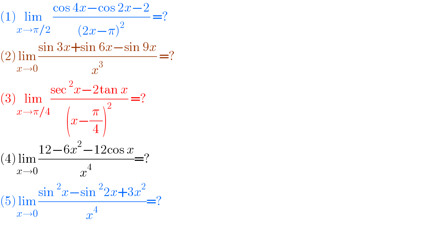(1)lim_(x→π/2)  ((cos 4x−cos 2x−2)/((2x−π)^2 )) =?  (2)lim_(x→0) ((sin 3x+sin 6x−sin 9x)/x^3 ) =?  (3)lim_(x→π/4) ((sec^2 x−2tan x)/((x−(π/4))^2 )) =?  (4)lim_(x→0) ((12−6x^2 −12cos x)/x^4 )=?  (5)lim_(x→0) ((sin^2 x−sin^2 2x+3x^2 )/x^4 )=?  