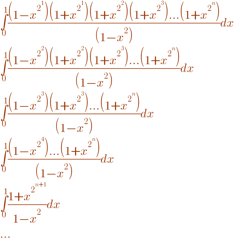 ∫_0 ^1 (((1−x^2^1  )(1+x^2^1  )(1+x^2^2  )(1+x^2^3  )...(1+x^2^n  ))/((1−x^2 )))dx  ∫_0 ^1 (((1−x^2^2  )(1+x^2^2  )(1+x^2^3  )...(1+x^2^n  ))/((1−x^2 )))dx    ∫_0 ^1 (((1−x^2^3  )(1+x^2^3  )...(1+x^2^n  ))/((1−x^2 )))dx   ∫_0 ^1 (((1−x^2^4  )...(1+x^2^n  ))/((1−x^2 )))dx  ∫_0 ^1 ((1+x^2^(n+1)  )/(1−x^2 ))dx  ...  