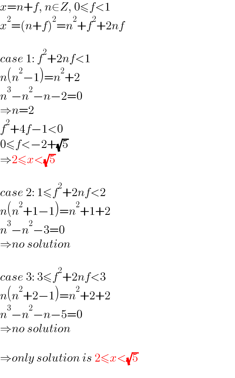 x=n+f, n∈Z, 0≤f<1  x^2 =(n+f)^2 =n^2 +f^2 +2nf    case 1: f^2 +2nf<1   n(n^2 −1)=n^2 +2  n^3 −n^2 −n−2=0  ⇒n=2  f^2 +4f−1<0  0≤f<−2+(√5)  ⇒2≤x<(√5)    case 2: 1≤f^2 +2nf<2  n(n^2 +1−1)=n^2 +1+2  n^3 −n^2 −3=0  ⇒no solution    case 3: 3≤f^2 +2nf<3  n(n^2 +2−1)=n^2 +2+2  n^3 −n^2 −n−5=0  ⇒no solution    ⇒only solution is 2≤x<(√5)  