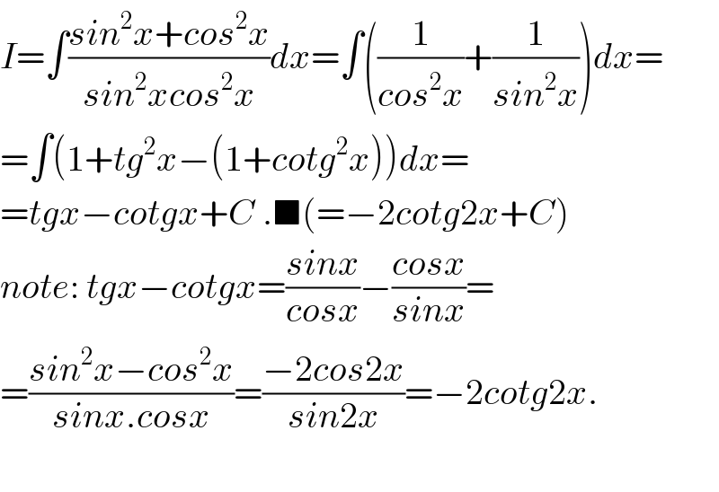 I=∫((sin^2 x+cos^2 x)/(sin^2 xcos^2 x))dx=∫((1/(cos^2 x))+(1/(sin^2 x)))dx=  =∫(1+tg^2 x−(1+cotg^2 x))dx=  =tgx−cotgx+C .■(=−2cotg2x+C)  note: tgx−cotgx=((sinx)/(cosx))−((cosx)/(sinx))=  =((sin^2 x−cos^2 x)/(sinx.cosx))=((−2cos2x)/(sin2x))=−2cotg2x.    