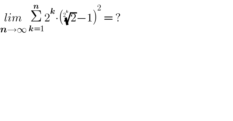 lim_(n→∞)  Σ_(k=1) ^n 2^k ∙((2)^(1/2^k ) −1)^2  = ?   