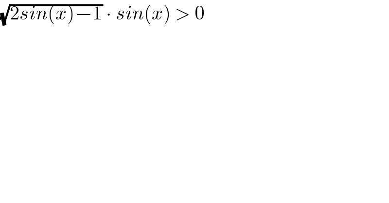 (√(2sin(x)−1)) ∙ sin(x) > 0  