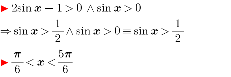 ▶ 2sin x − 1 > 0  ∧ sin x > 0  ⇒ sin x > (1/2) ∧ sin x > 0 ≡ sin x > (1/2)  ▶ (𝛑/6) < x < ((5𝛑)/6)    