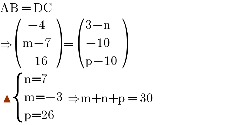 AB = DC  ⇒ (((  −4)),((m−7)),((     16)) ) =  (((3−n)),((−10)),((p−10)) )   ▲ { ((n=7)),((m=−3)),((p=26)) :}  ⇒m+n+p = 30  