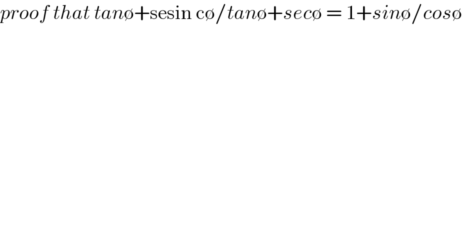 proof that tan∅+sesin c∅/tan∅+sec∅ = 1+sin∅/cos∅  