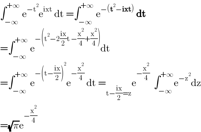 ∫_(−∞) ^(+∞)  e^(−t^2 ) e^(ixt)  dt =∫_(−∞) ^(+∞)  e^(−(t^2 −ixt))  dt  =∫_(−∞) ^(+∞)  e^(−(t^2 −2((ix)/2)t −(x^2 /4)+(x^2 /4))) dt  =∫_(−∞) ^(+∞)  e^(−(t−((ix)/2))^2 ) e^(−(x^2 /4))  dt =_(t−((ix)/2)=z) e^(−(x^2 /4))   ∫_(−∞) ^(+∞) e^(−z^2 ) dz  =(√π)e^(−(x^2 /4))   