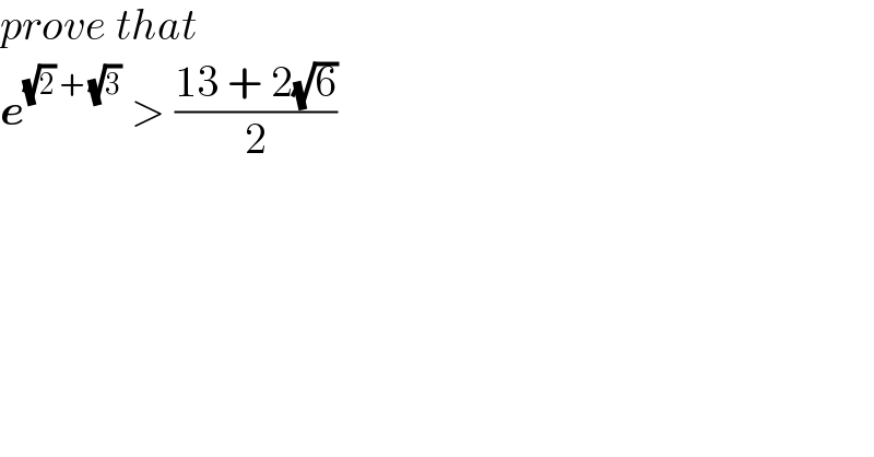 prove that  e^((√2) + (√3))  > ((13 + 2(√6))/2)  