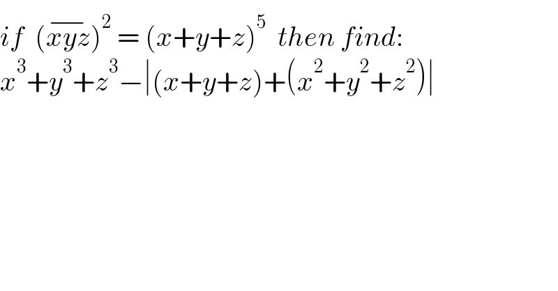 if  (xyz^(−) )^2  = (x+y+z)^5   then find:  x^3 +y^3 +z^3 −∣(x+y+z)+(x^2 +y^2 +z^2 )∣  