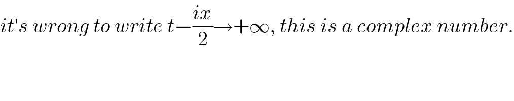 it′s wrong to write t−((ix)/2)→+∞, this is a complex number.  