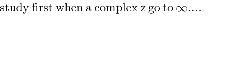 study first when a complex z go to ∞....  