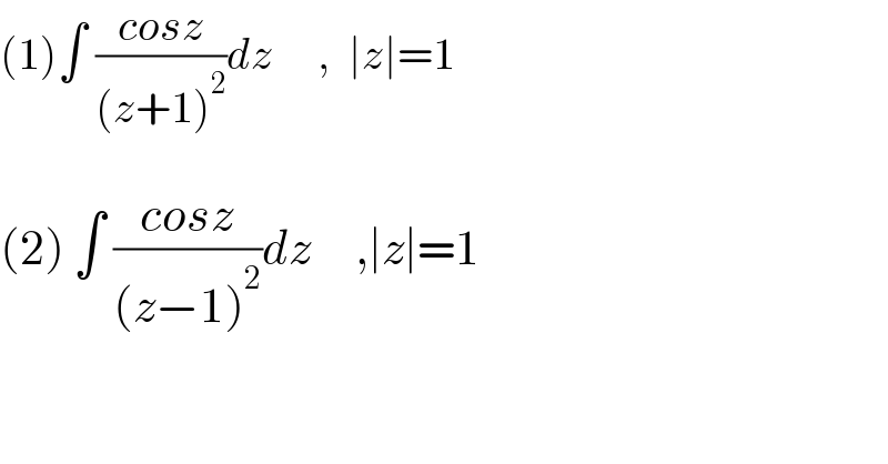 (1)∫ ((cosz)/((z+1)^2 ))dz     ,  ∣z∣=1    (2) ∫ ((cosz)/((z−1)^2 ))dz     ,∣z∣=1  