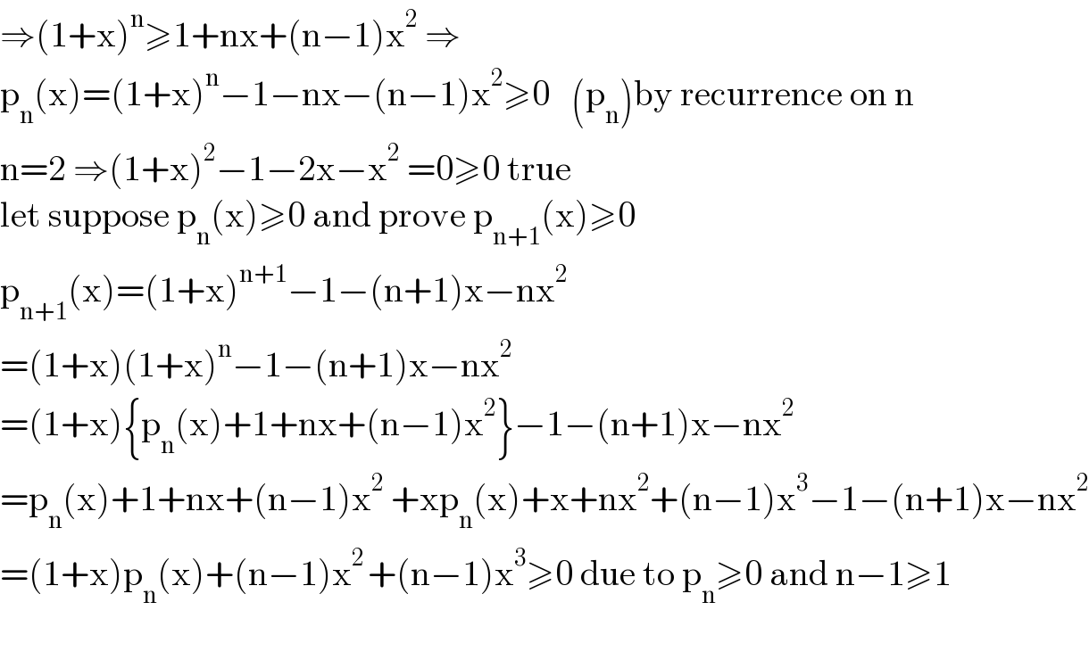 ⇒(1+x)^n ≥1+nx+(n−1)x^2  ⇒  p_n (x)=(1+x)^n −1−nx−(n−1)x^2 ≥0   (p_n )by recurrence on n  n=2 ⇒(1+x)^2 −1−2x−x^2  =0≥0 true  let suppose p_n (x)≥0 and prove p_(n+1) (x)≥0  p_(n+1) (x)=(1+x)^(n+1) −1−(n+1)x−nx^2   =(1+x)(1+x)^n −1−(n+1)x−nx^2   =(1+x){p_n (x)+1+nx+(n−1)x^2 }−1−(n+1)x−nx^2   =p_n (x)+1+nx+(n−1)x^2  +xp_n (x)+x+nx^2 +(n−1)x^3 −1−(n+1)x−nx^2   =(1+x)p_n (x)+(n−1)x^(2 ) +(n−1)x^3 ≥0 due to p_n ≥0 and n−1≥1    