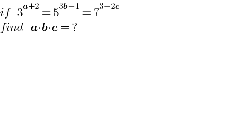 if   3^(a+2)  = 5^(3b−1)  = 7^(3−2c)   find   a∙b∙c = ?  