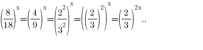((8/(18)))^x =((4/9))^x =((2^2 /3^2 ))^x =(((2/3))^2 )^x =((2/3))^(2x) ..  