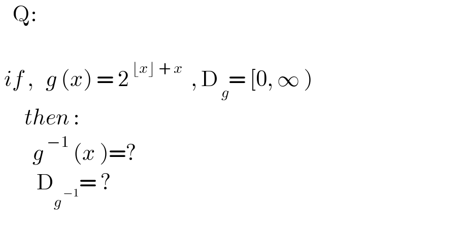    Q:     if ,   g (x) = 2^( ⌊x⌋ + x)   , D_( g) = [0, ∞ )        then :          g^( −1)  (x )=?           D_g^( −1)  = ?    