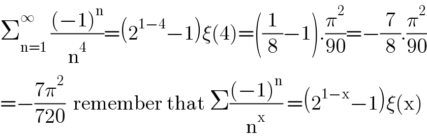 Σ_(n=1) ^∞  (((−1)^n )/n^4 )=(2^(1−4) −1)ξ(4)=((1/8)−1).(π^2 /(90))=−(7/8).(π^2 /(90))  =−((7π^2 )/(720))  remember that Σ(((−1)^n )/n^x ) =(2^(1−x) −1)ξ(x)  
