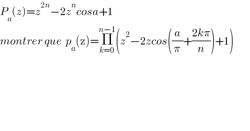 P_a (z)=z^(2n) −2z^n cosa+1  montrer que  p_a (z)=Π_(k=0) ^(n−1) (z^2 −2zcos((a/π)+((2kπ)/n))+1)  