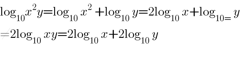 log_(10) x^2 y=log_(10)  x^2  +log_(10)  y=2log_(10)  x+log_(10=)  y  ≠2log_(10)  xy=2log_(10)  x+2log_(10)  y  