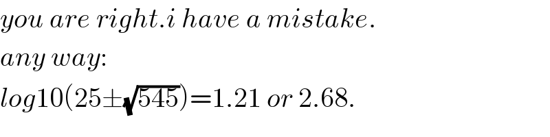 you are right.i have a mistake.  any way:  log10(25±(√(545)))=1.21 or 2.68.  