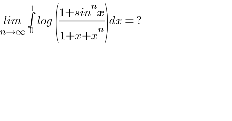 lim_(n→∞)  ∫_( 0) ^( 1)  log (((1+sin^n x)/(1+x+x^n )))dx = ?  