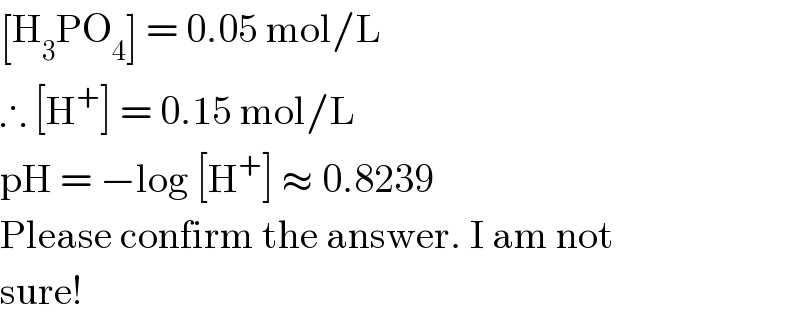 [H_3 PO_4 ] = 0.05 mol/L  ∴ [H^+ ] = 0.15 mol/L  pH = −log [H^+ ] ≈ 0.8239  Please confirm the answer. I am not  sure!  
