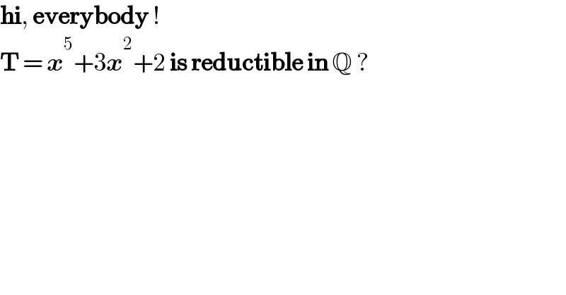 hi, everybody !  T = x^5 +3x^2 +2 is reductible in Q ?  