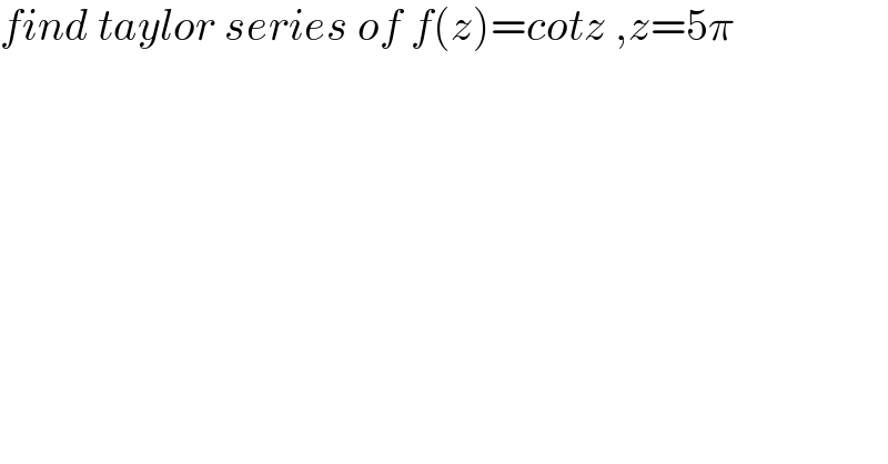 find taylor series of f(z)=cotz ,z=5π  