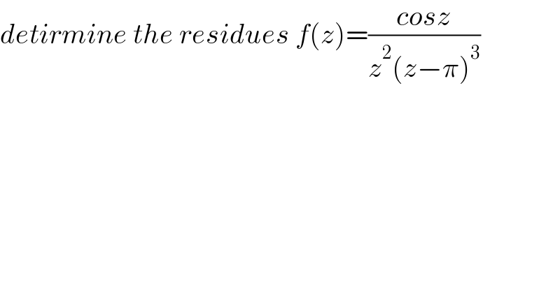 detirmine the residues f(z)=((cosz)/(z^2 (z−π)^3 ))  