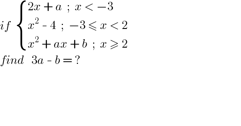 if   { ((2x + a  ;  x < −3)),((x^2  - 4  ;  −3 ≤ x < 2)),((x^2  + ax + b  ;  x ≥ 2)) :}  find   3a - b = ?  