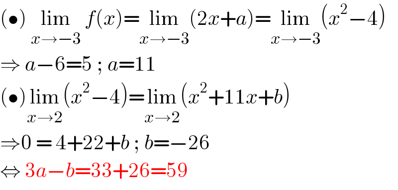 (•) lim_(x→−3)  f(x)=lim_(x→−3) (2x+a)=lim_(x→−3) (x^2 −4)  ⇒ a−6=5 ; a=11  (•)lim_(x→2) (x^2 −4)=lim_(x→2) (x^2 +11x+b)  ⇒0 = 4+22+b ; b=−26  ⇔ 3a−b=33+26=59  