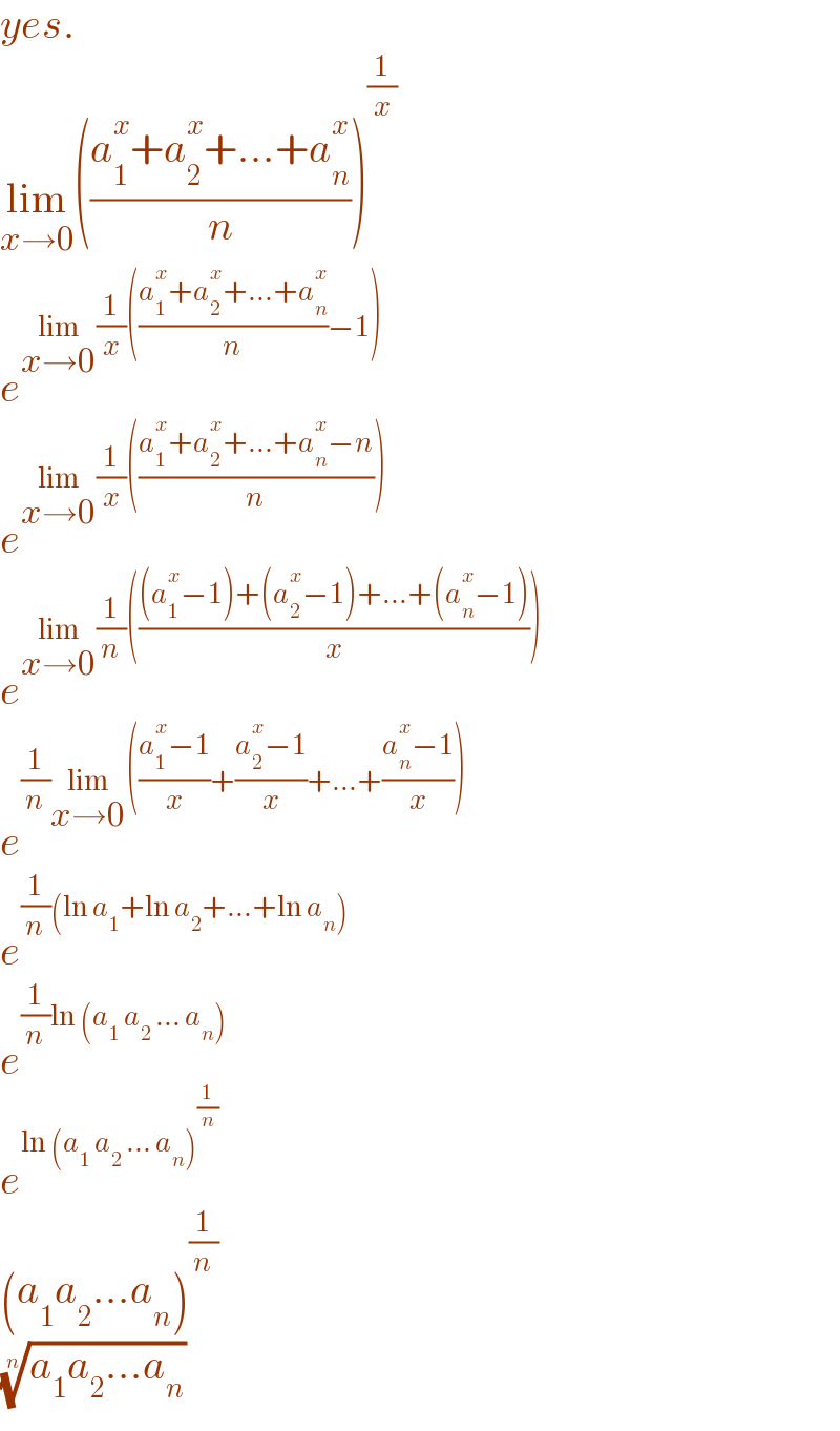yes.  lim_(x→0) (((a_1 ^x +a_2 ^x +...+a_n ^x )/n))^(1/x)   e^(lim_(x→0) (1/x)(((a_1 ^x +a_2 ^x +...+a_n ^x )/n)−1))   e^(lim_(x→0) (1/x)(((a_1 ^x +a_2 ^x +...+a_n ^x −n)/n)))   e^(lim_(x→0) (1/n)((((a_1 ^x −1)+(a_2 ^x −1)+...+(a_n ^x −1))/x)))   e^((1/n)lim_(x→0) (((a_1 ^x −1)/x)+((a_2 ^x −1)/x)+...+((a_n ^x −1)/x)))   e^((1/n)(ln a_1 +ln a_2 +...+ln a_n ))   e^((1/n)ln (a_1  a_2  ... a_n ))   e^(ln (a_1  a_2  ... a_n )^(1/n) )   (a_1 a_2 ...a_n )^(1/n)   ((a_1 a_2 ...a_n ))^(1/n)   