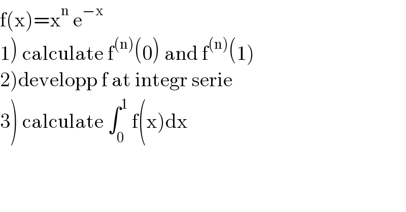 f(x)=x^n  e^(−x)   1) calculate f^((n)) (0) and f^((n)) (1)  2)developp f at integr serie  3) calculate ∫_0 ^1  f(x)dx  