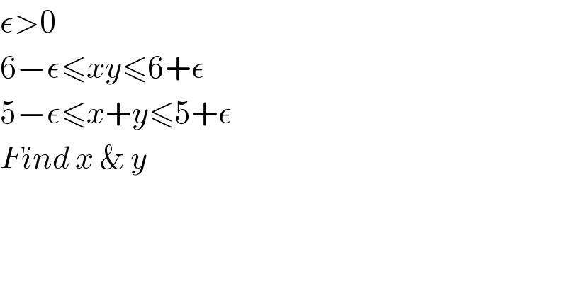 ε>0  6−ε≤xy≤6+ε  5−ε≤x+y≤5+ε  Find x & y  