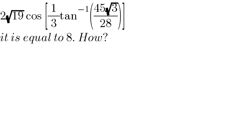2(√(19)) cos [(1/3)tan^(−1) (((45(√3))/(28)))]  it is equal to 8. How?  