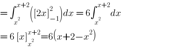 = ∫_x^2  ^( x+2) ([2x]_(−1) ^2 )dx = 6∫_x^2  ^( x+2) dx  = 6 [x]_x^2  ^(x+2) =6(x+2−x^2 )  